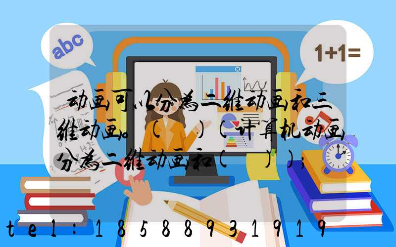 动画可以分为二维动画和三维动画。( )(计算机动画分为二维动画和( ))